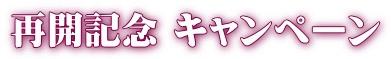 再開記念 キャンペーン