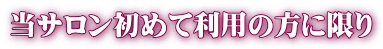 当サロン初めて利用の方に限り