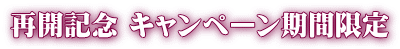 再開記念 キャンペーン期間限定