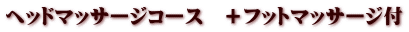 ヘッドマッサージコース　＋フットマッサージ付