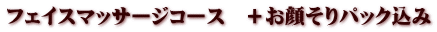 フェイスマッサージコース　＋お顔そりパック込み
