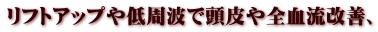 リフトアップや低周波で頭皮や全血流改善、