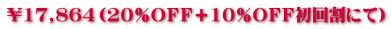 ￥17,864（20％ＯＦＦ＋10％ＯＦＦ初回割にて）