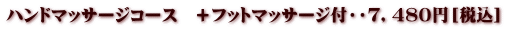 ハンドマッサージコース　＋フットマッサージ付・・７，４８０円［税込］
